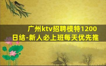 广州ktv招聘模特1200日结-新人必上班每天优先推
