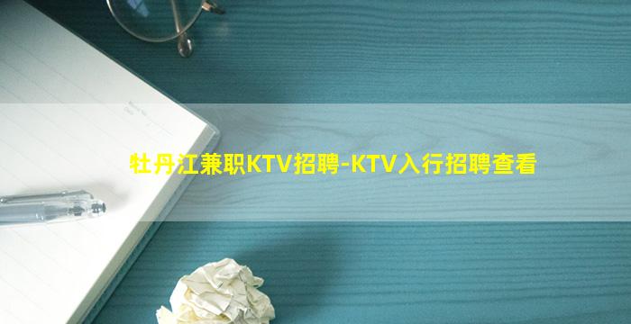 牡丹江兼职KTV招聘-KTV入行招聘查看
